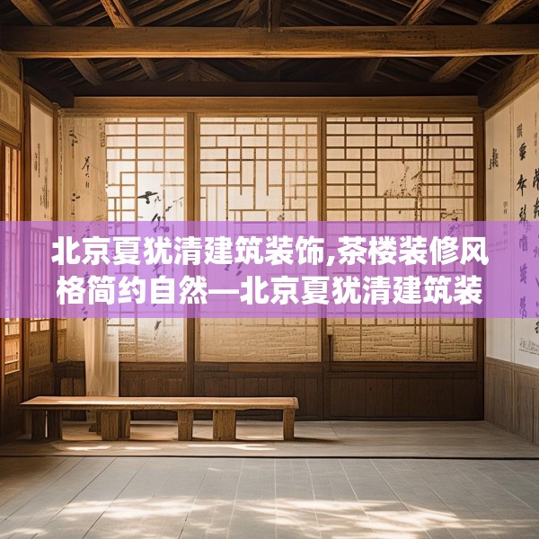北京夏犹清建筑装饰,茶楼装修风格简约自然—北京夏犹清建筑装饰536.a412b413c416fgy.423xczxv