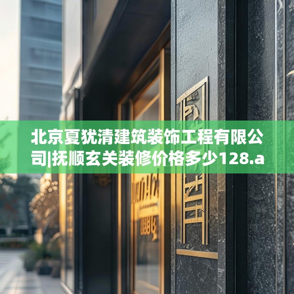 北京夏犹清建筑装饰工程有限公司|抚顺玄关装修价格多少128.a4b5c8fgy.1576684