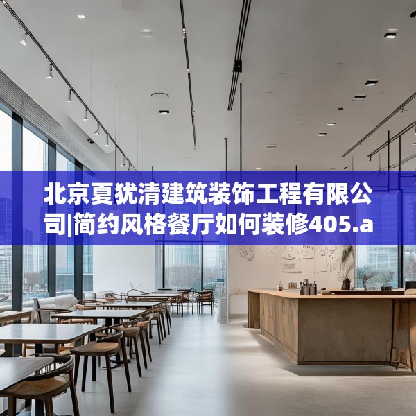 北京夏犹清建筑装饰工程有限公司|简约风格餐厅如何装修405.a281b282c285fgy.292fghfd