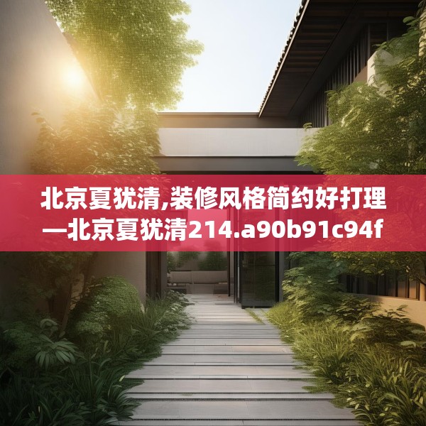 北京夏犹清,装修风格简约好打理—北京夏犹清214.a90b91c94fgy.101dewqe