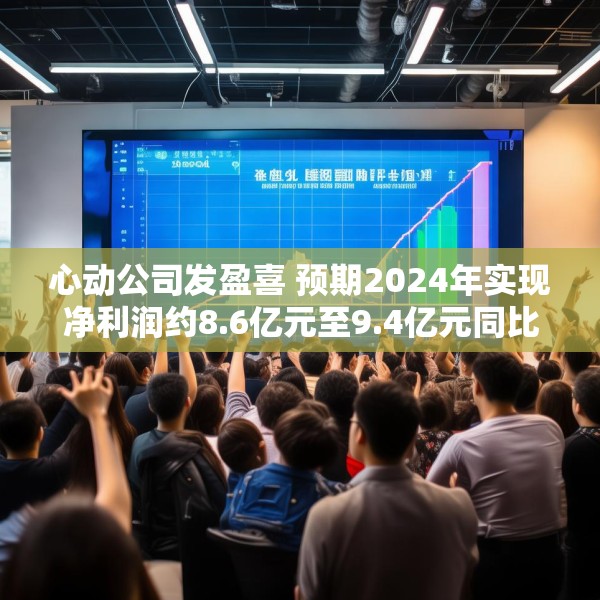 心动公司发盈喜 预期2024年实现净利润约8.6亿元至9.4亿元同比扭亏为盈