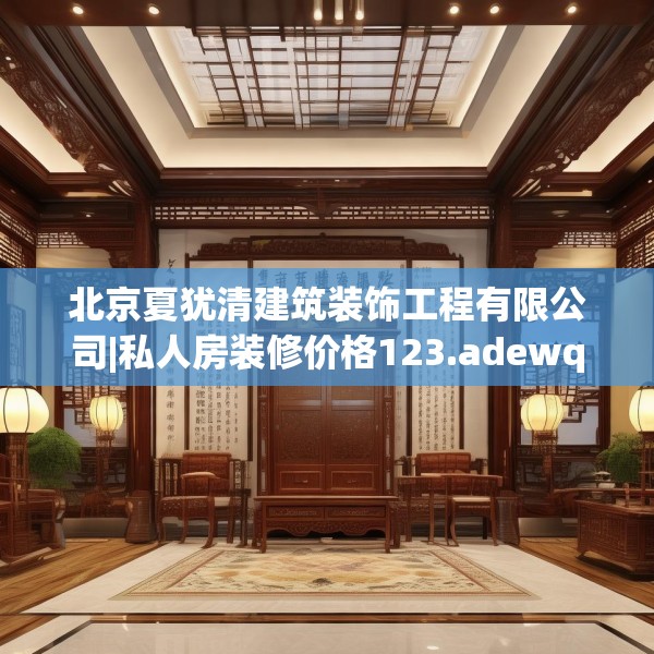 北京夏犹清建筑装饰工程有限公司|私人房装修价格123.adewqe