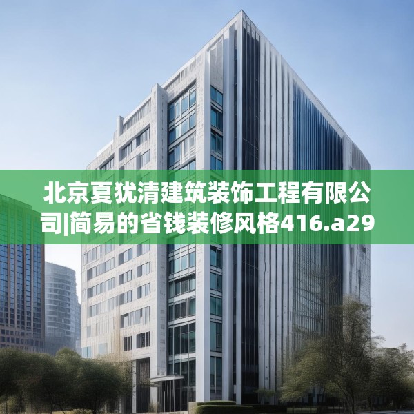 北京夏犹清建筑装饰工程有限公司|简易的省钱装修风格416.a292b293c296fgy.30376668