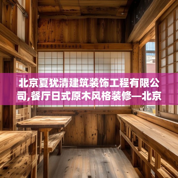 北京夏犹清建筑装饰工程有限公司,餐厅日式原木风格装修—北京夏犹清建筑装饰工程有限公司397.a273b274c277fgy.284jhhj