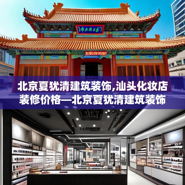 北京夏犹清建筑装饰,汕头化妆店装修价格—北京夏犹清建筑装饰574.a450b451c454fgy.461dewqe