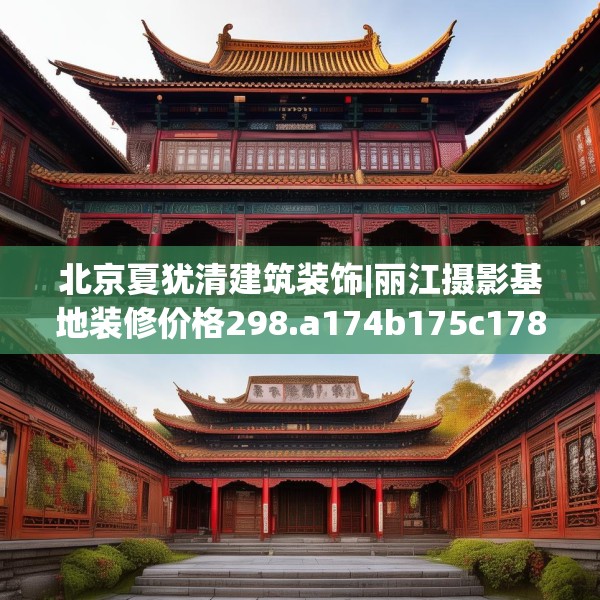 北京夏犹清建筑装饰|丽江摄影基地装修价格298.a174b175c178fgy.185sdA
