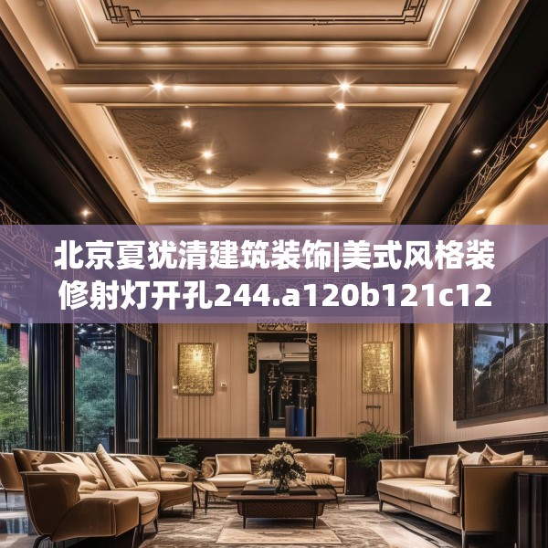 北京夏犹清建筑装饰|美式风格装修射灯开孔244.a120b121c124fgy.131sdA