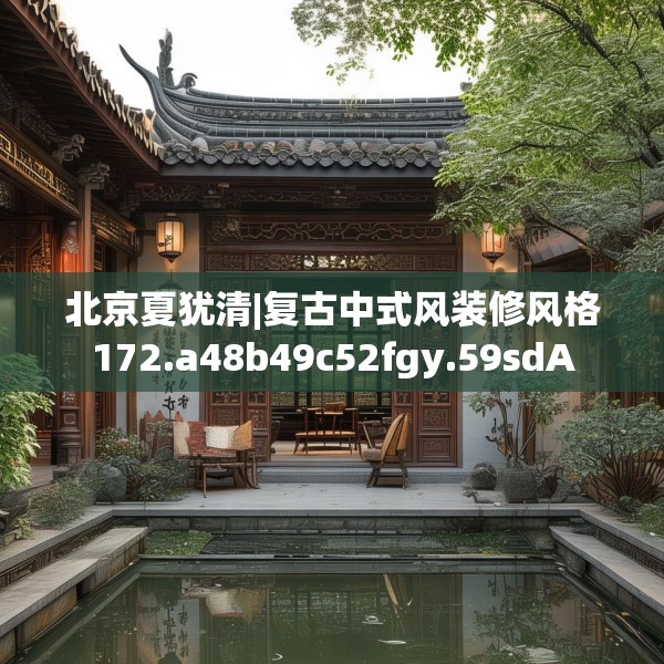 北京夏犹清|复古中式风装修风格172.a48b49c52fgy.59sdA