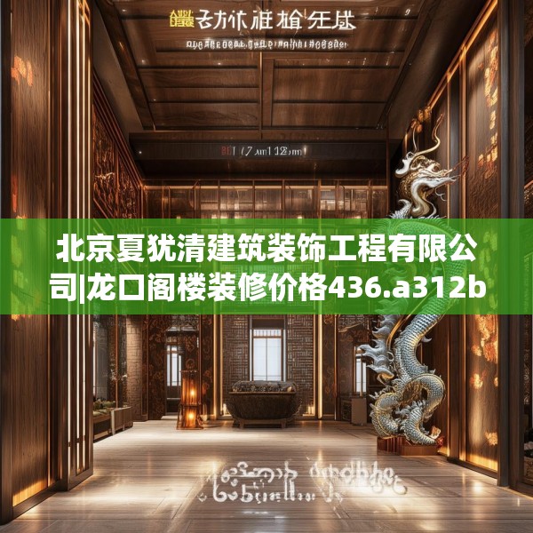 北京夏犹清建筑装饰工程有限公司|龙口阁楼装修价格436.a312b313c316fgy.323htyj