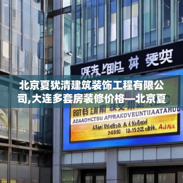 北京夏犹清建筑装饰工程有限公司,大连多套房装修价格—北京夏犹清建筑装饰工程有限公司249.a125b126c129fgy.136fhsg
