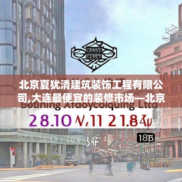 北京夏犹清建筑装饰工程有限公司,大连最便宜的装修市场—北京夏犹清建筑装饰工程有限公司131.a7b8c11fgy.18fds