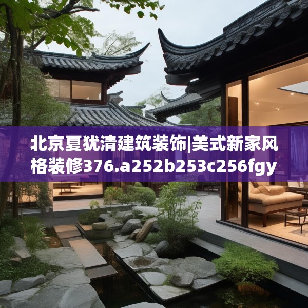 北京夏犹清建筑装饰|美式新家风格装修376.a252b253c256fgy.263dewqe