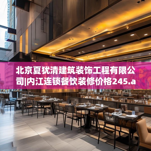 北京夏犹清建筑装饰工程有限公司|内江连锁餐饮装修价格245.a121b122c125fgy.132cvcx