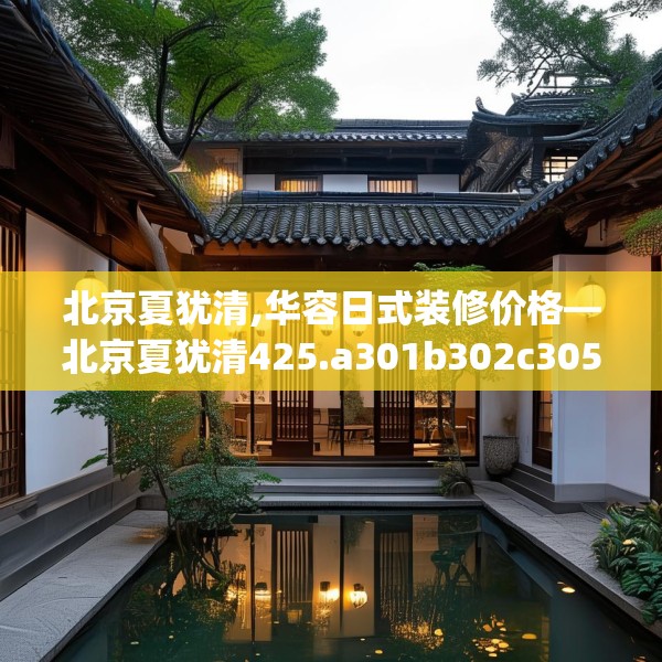 北京夏犹清,华容日式装修价格—北京夏犹清425.a301b302c305fgy.312cvcx