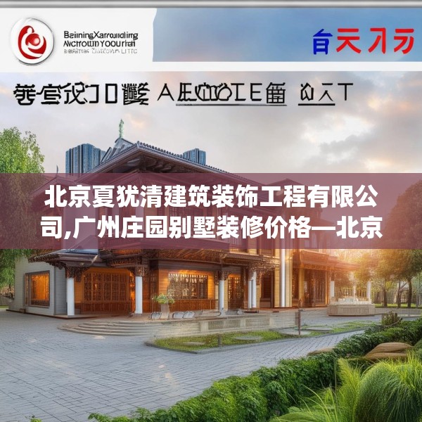 北京夏犹清建筑装饰工程有限公司,广州庄园别墅装修价格—北京夏犹清建筑装饰工程有限公司270.a146b147c150fgy.157nbn