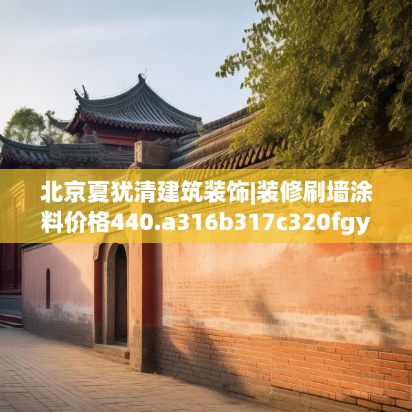 北京夏犹清建筑装饰|装修刷墙涂料价格440.a316b317c320fgy.327wew