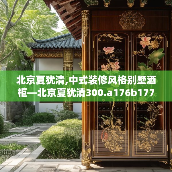 北京夏犹清,中式装修风格别墅酒柜—北京夏犹清300.a176b177c180fgy.187lkjl