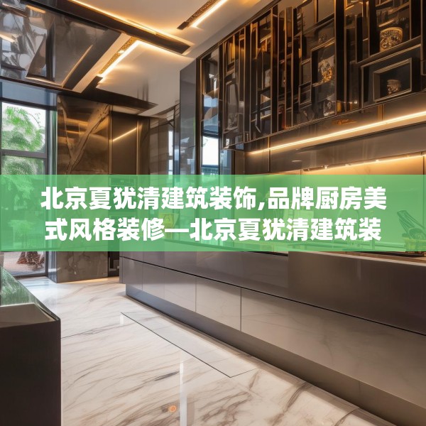 北京夏犹清建筑装饰,品牌厨房美式风格装修—北京夏犹清建筑装饰407.a283b284c287fgy.294cvcx