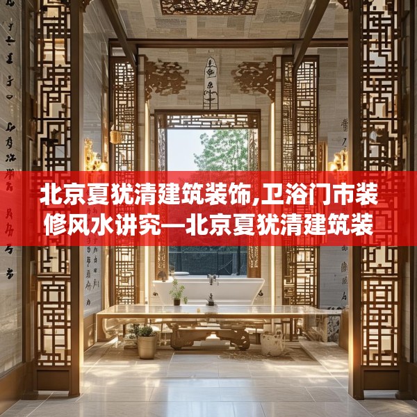 北京夏犹清建筑装饰,卫浴门市装修风水讲究—北京夏犹清建筑装饰207.a83b84c87fgy.94fghfd