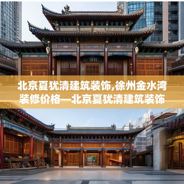 北京夏犹清建筑装饰,徐州金水湾装修价格—北京夏犹清建筑装饰165.a41b42c45fgy.52uyk
