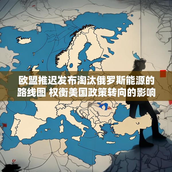 欧盟推迟发布淘汰俄罗斯能源的路线图 权衡美国政策转向的影响