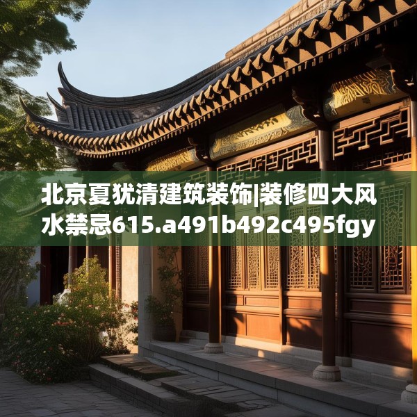 北京夏犹清建筑装饰|装修四大风水禁忌615.a491b492c495fgy.502uyk