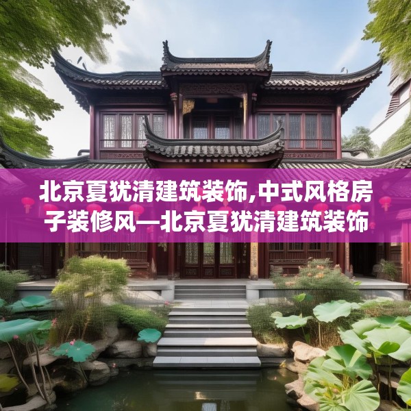 北京夏犹清建筑装饰,中式风格房子装修风—北京夏犹清建筑装饰553.a429b430c433fgy.440poiy