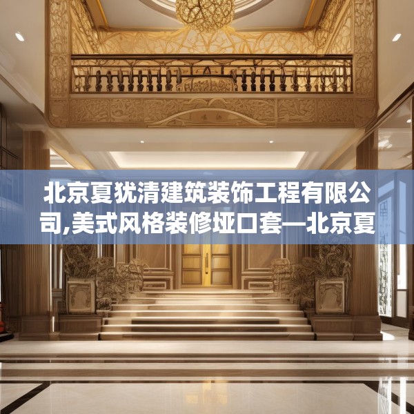 北京夏犹清建筑装饰工程有限公司,美式风格装修垭口套—北京夏犹清建筑装饰工程有限公司479.a355b356c359fgy.366cvcx