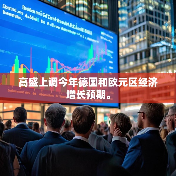 高盛上调今年德国和欧元区经济增长预期。