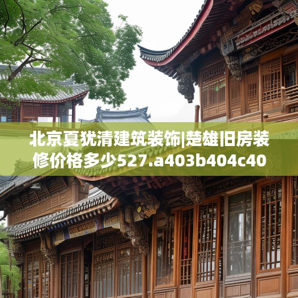 北京夏犹清建筑装饰|楚雄旧房装修价格多少527.a403b404c407fgy.414fds