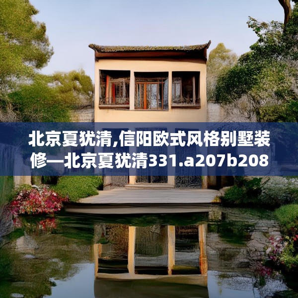 北京夏犹清,信阳欧式风格别墅装修—北京夏犹清331.a207b208c211fgy.218fdsfds