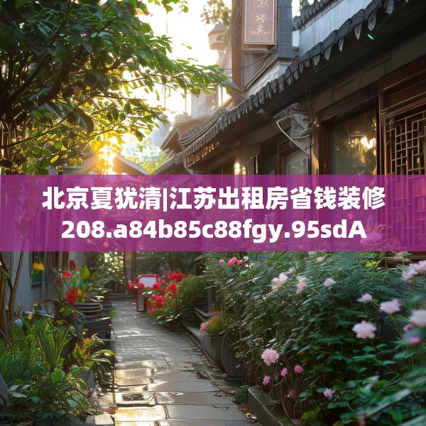 北京夏犹清|江苏出租房省钱装修208.a84b85c88fgy.95sdA