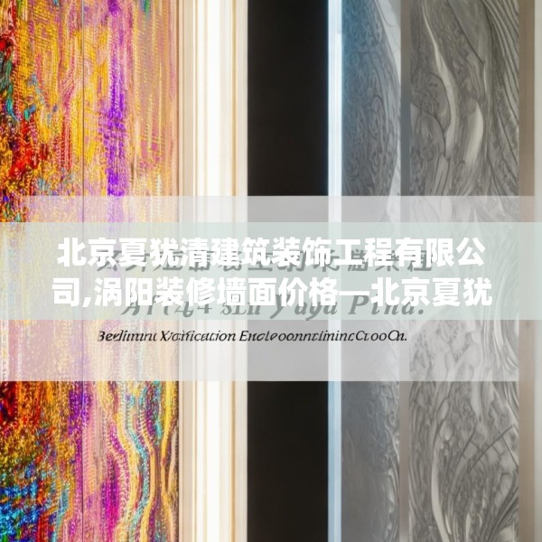 北京夏犹清建筑装饰工程有限公司,涡阳装修墙面价格—北京夏犹清建筑装饰工程有限公司297.a173b174c177fgy.184fghfd