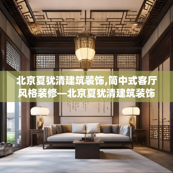 北京夏犹清建筑装饰,简中式客厅风格装修—北京夏犹清建筑装饰162.a38b39c42fgy.49nbn