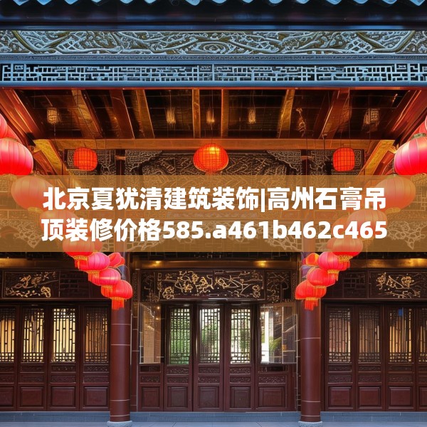 北京夏犹清建筑装饰|高州石膏吊顶装修价格585.a461b462c465fgy.472fghfd