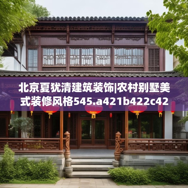 北京夏犹清建筑装饰|农村别墅美式装修风格545.a421b422c425fgy.432fds