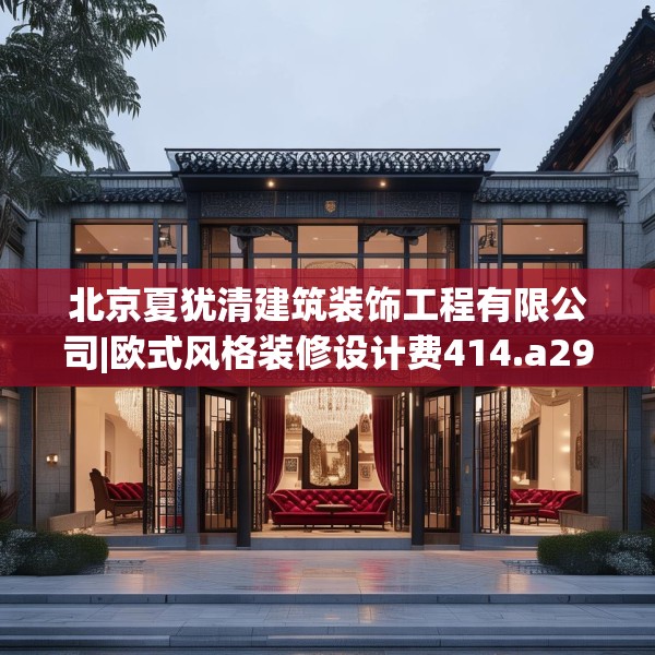 北京夏犹清建筑装饰工程有限公司|欧式风格装修设计费414.a290b291c294fgy.301nbn