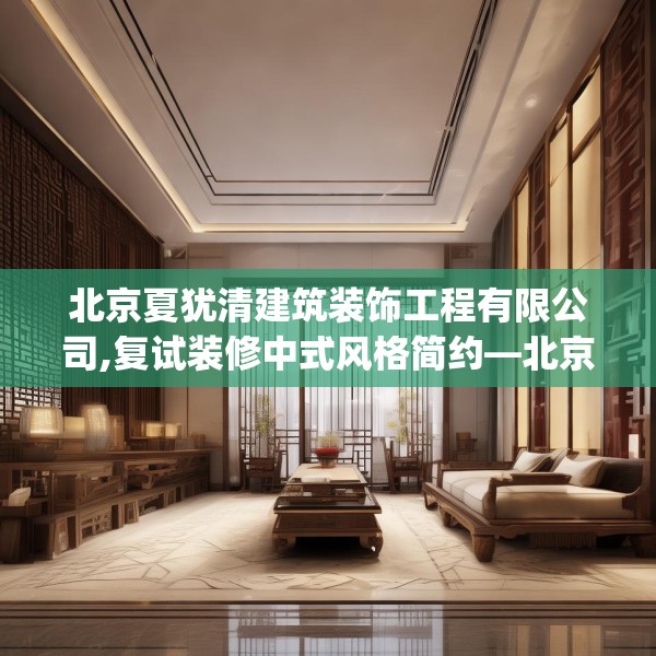 北京夏犹清建筑装饰工程有限公司,复试装修中式风格简约—北京夏犹清建筑装饰工程有限公司458.a334b335c338fgy.345wew