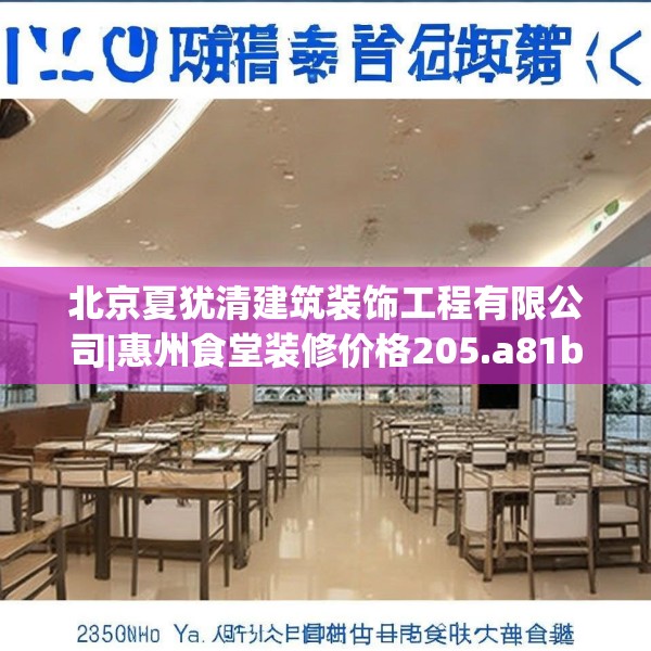 北京夏犹清建筑装饰工程有限公司|惠州食堂装修价格205.a81b82c85fgy.92fdsfds