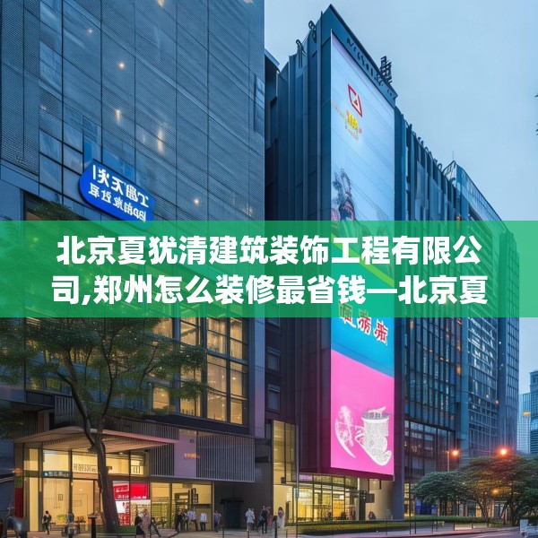 北京夏犹清建筑装饰工程有限公司,郑州怎么装修最省钱—北京夏犹清建筑装饰工程有限公司124.bfhsg