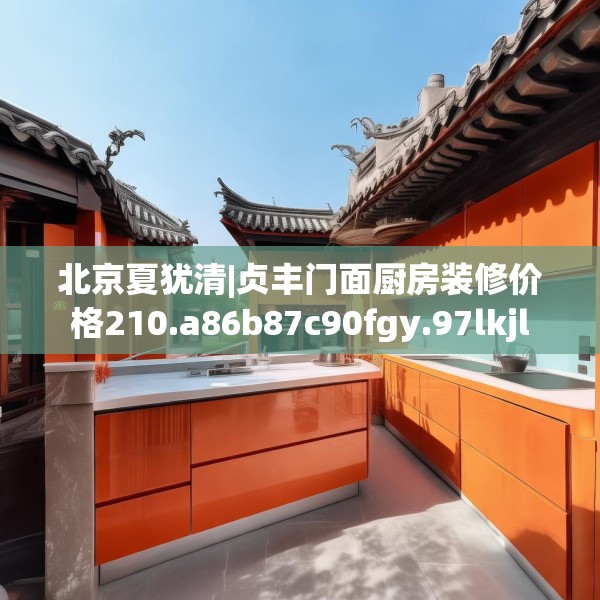 北京夏犹清|贞丰门面厨房装修价格210.a86b87c90fgy.97lkjl