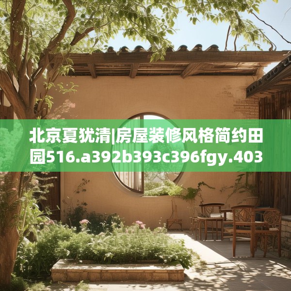北京夏犹清|房屋装修风格简约田园516.a392b393c396fgy.403lkjl