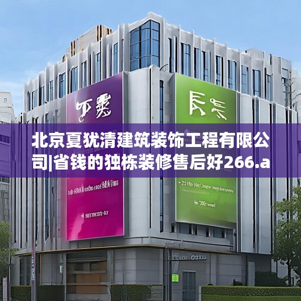 北京夏犹清建筑装饰工程有限公司|省钱的独栋装修售后好266.a142b143c146fgy.153xczxv
