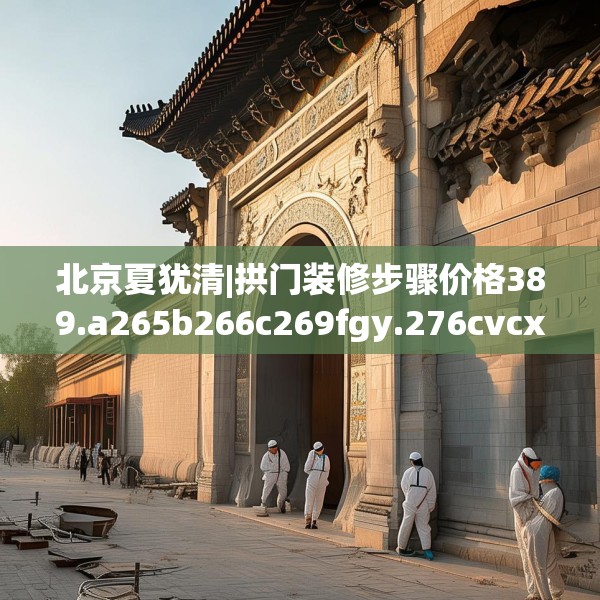 北京夏犹清|拱门装修步骤价格389.a265b266c269fgy.276cvcx