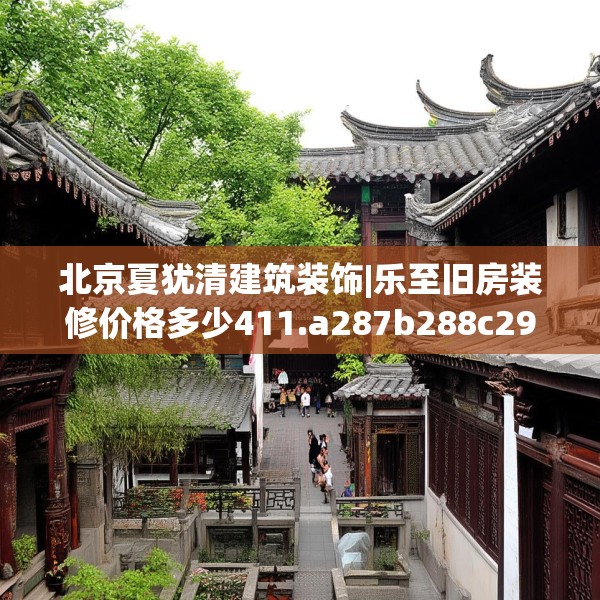 北京夏犹清建筑装饰|乐至旧房装修价格多少411.a287b288c291fgy.298fhsg