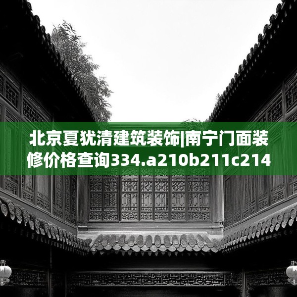 北京夏犹清建筑装饰|南宁门面装修价格查询334.a210b211c214fgy.221sdA