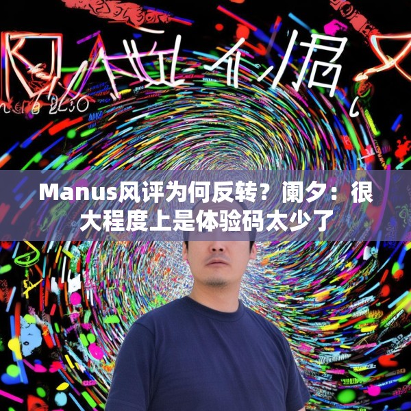 Manus风评为何反转？阑夕：很大程度上是体验码太少了