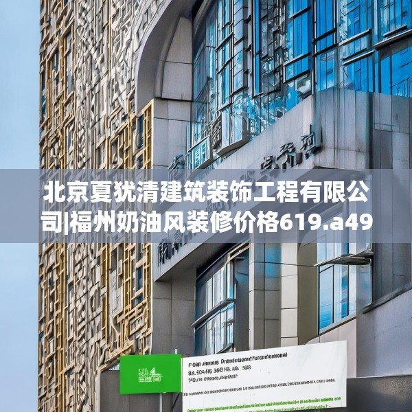 北京夏犹清建筑装饰工程有限公司|福州奶油风装修价格619.a495b496c499fgy.506fdsfds