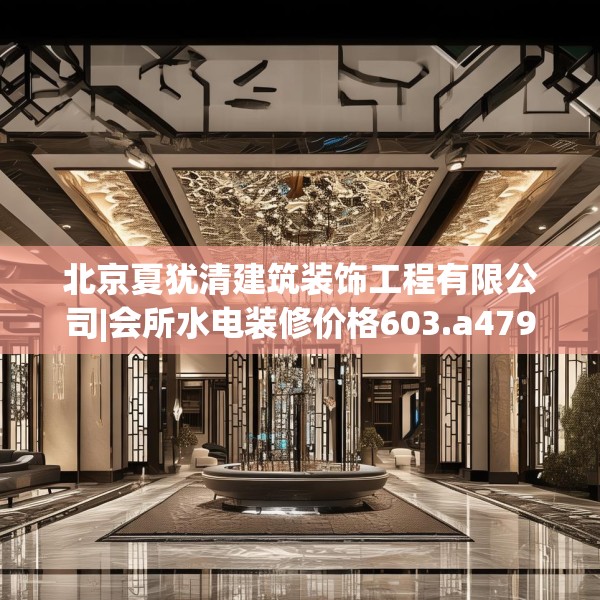 北京夏犹清建筑装饰工程有限公司|会所水电装修价格603.a479b480c483fgy.490fghfd