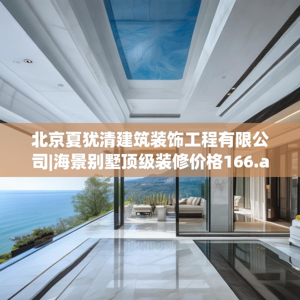 北京夏犹清建筑装饰工程有限公司|海景别墅顶级装修价格166.a42b43c46fgy.53htyj